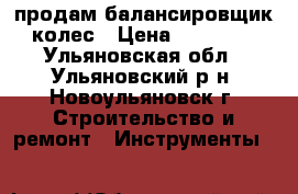 продам балансировщик колес › Цена ­ 25 000 - Ульяновская обл., Ульяновский р-н, Новоульяновск г. Строительство и ремонт » Инструменты   